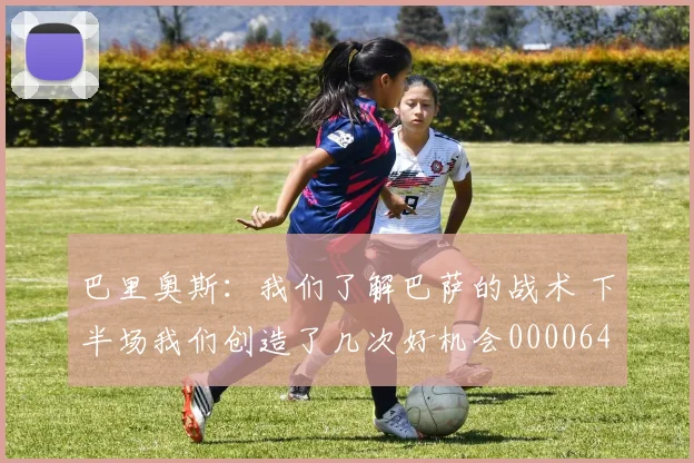 巴里奥斯：我们了解巴萨的战术 下半场我们创造了几次好机会0000644